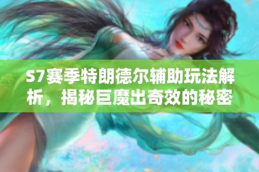 S7赛季特朗德尔辅助玩法解析，揭秘巨魔出奇效的秘密