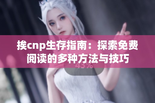 挨cnp生存指南：探索免费阅读的多种方法与技巧