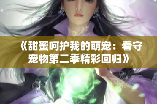 《甜蜜呵护我的萌宠：看守宠物第二季精彩回归》