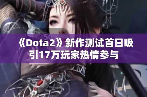 《Dota2》新作测试首日吸引17万玩家热情参与