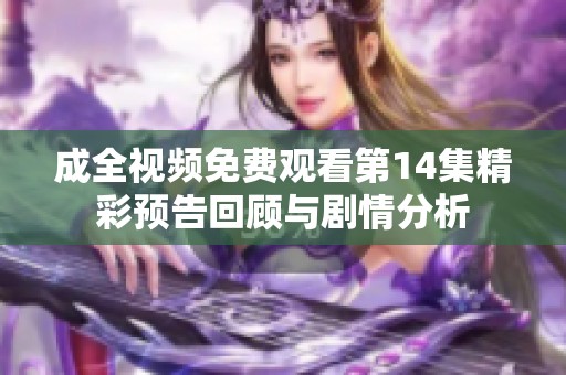 成全视频免费观看第14集精彩预告回顾与剧情分析