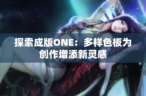 探索成版ONE：多样色板为创作增添新灵感