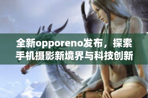 全新opporeno发布，探索手机摄影新境界与科技创新