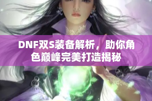 DNF双S装备解析，助你角色巅峰完美打造揭秘