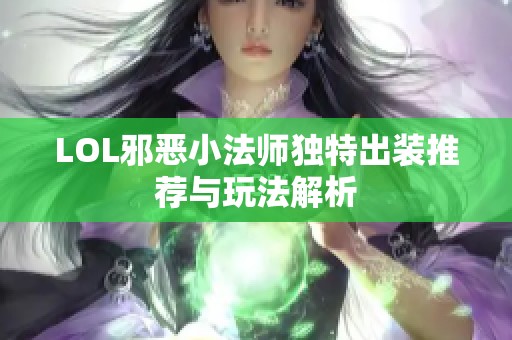 LOL邪恶小法师独特出装推荐与玩法解析