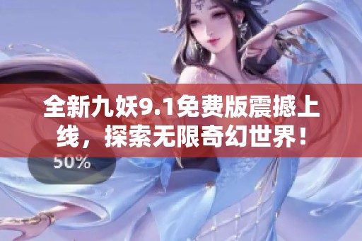 全新九妖9.1免费版震撼上线，探索无限奇幻世界！