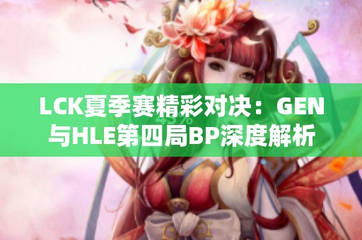 LCK夏季赛精彩对决：GEN与HLE第四局BP深度解析