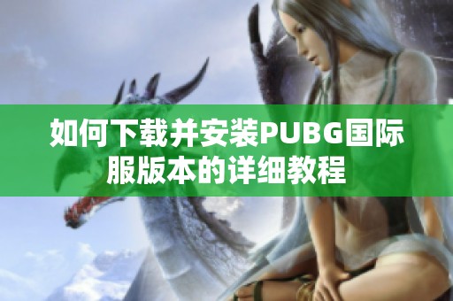 如何下载并安装PUBG国际服版本的详细教程