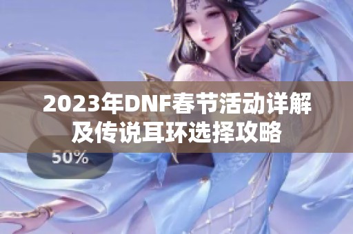 2023年DNF春节活动详解及传说耳环选择攻略