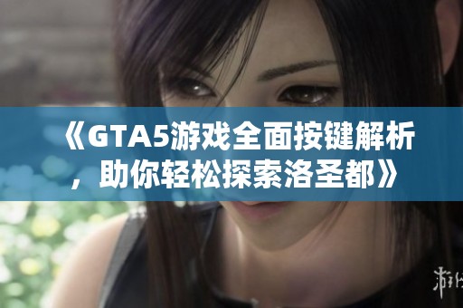 《GTA5游戏全面按键解析，助你轻松探索洛圣都》