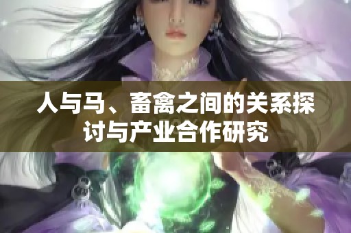 人与马、畜禽之间的关系探讨与产业合作研究