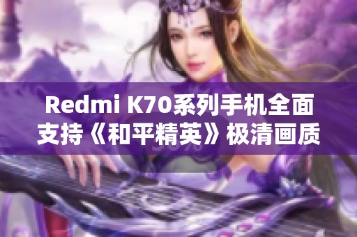 Redmi K70系列手机全面支持《和平精英》极清画质体验