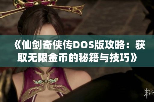 《仙剑奇侠传DOS版攻略：获取无限金币的秘籍与技巧》