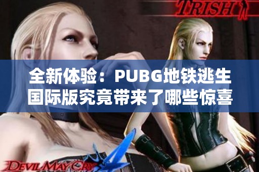 全新体验：PUBG地铁逃生国际版究竟带来了哪些惊喜与挑战