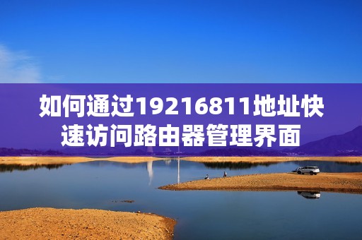 如何通过19216811地址快速访问路由器管理界面