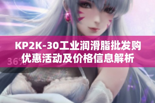 KP2K-30工业润滑脂批发购优惠活动及价格信息解析