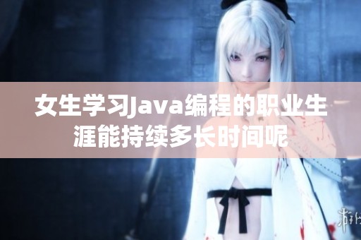 女生学习Java编程的职业生涯能持续多长时间呢