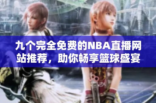 九个完全免费的NBA直播网站推荐，助你畅享篮球盛宴