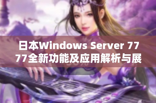 日本Windows Server 7777全新功能及应用解析与展望