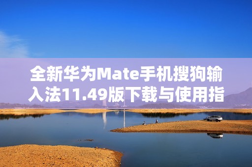 全新华为Mate手机搜狗输入法11.49版下载与使用指南