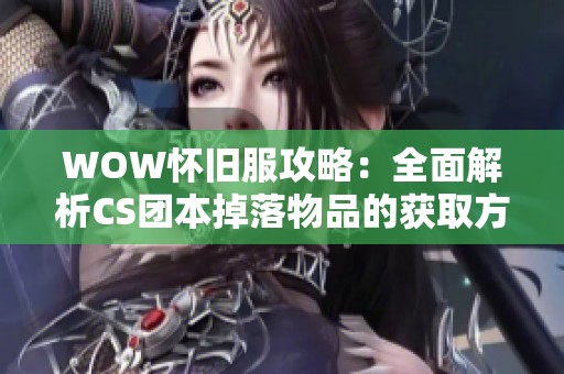 WOW怀旧服攻略：全面解析CS团本掉落物品的获取方式