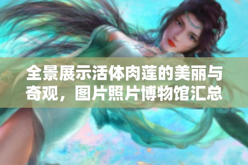 全景展示活体肉莲的美丽与奇观，图片照片博物馆汇总