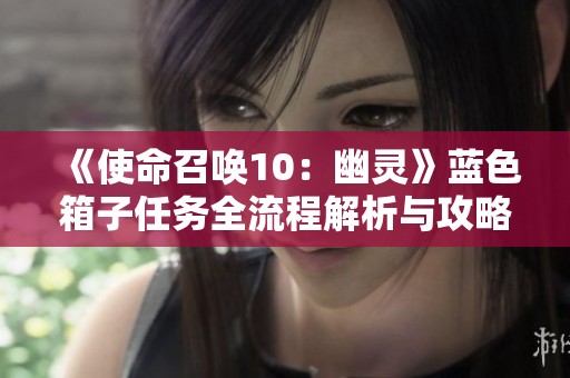 《使命召唤10：幽灵》蓝色箱子任务全流程解析与攻略指南