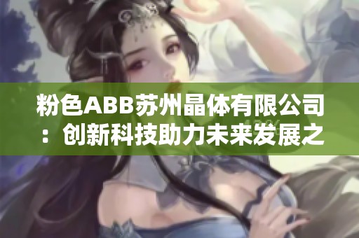 粉色ABB苏州晶体有限公司：创新科技助力未来发展之路