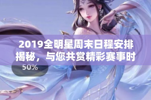 2019全明星周末日程安排揭秘，与您共赏精彩赛事时刻！