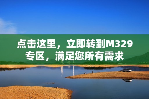 点击这里，立即转到M329专区，满足您所有需求