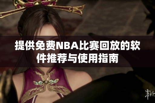 提供免费NBA比赛回放的软件推荐与使用指南