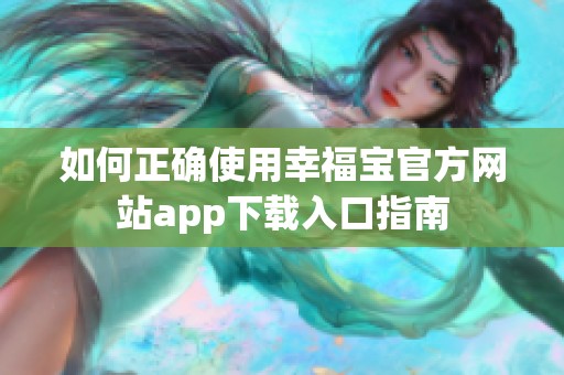 如何正确使用幸福宝官方网站app下载入口指南