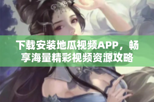 下载安装地瓜视频APP，畅享海量精彩视频资源攻略