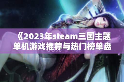 《2023年steam三国主题单机游戏推荐与热门榜单盘点》