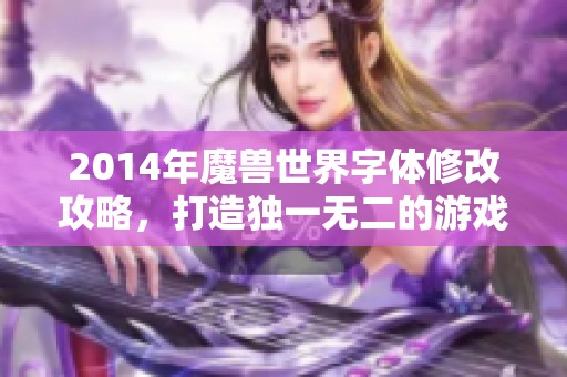 2014年魔兽世界字体修改攻略，打造独一无二的游戏体验指南