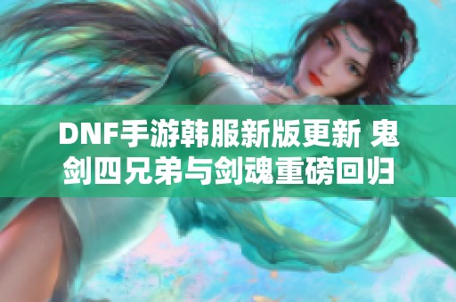 DNF手游韩服新版更新 鬼剑四兄弟与剑魂重磅回归