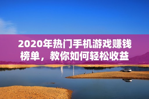 2020年热门手机游戏赚钱榜单，教你如何轻松收益