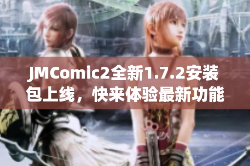 JMComic2全新1.7.2安装包上线，快来体验最新功能与优化！