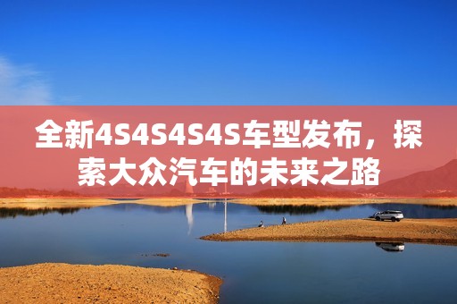 全新4S4S4S4S车型发布，探索大众汽车的未来之路