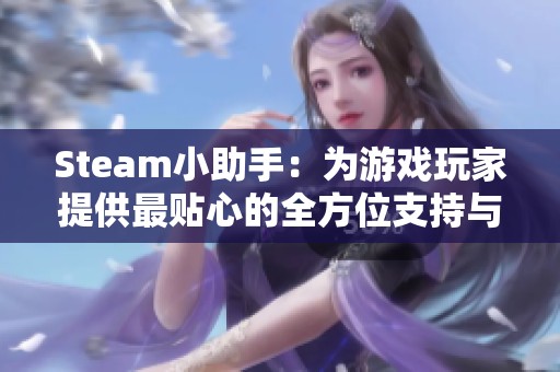 Steam小助手：为游戏玩家提供最贴心的全方位支持与服务