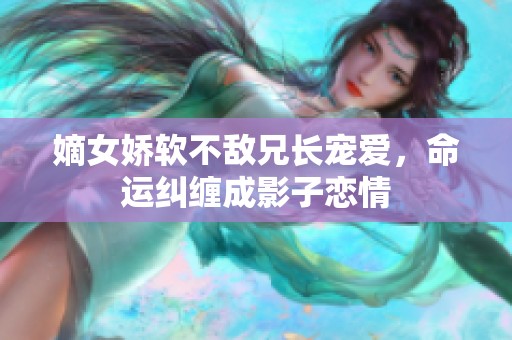 嫡女娇软不敌兄长宠爱，命运纠缠成影子恋情