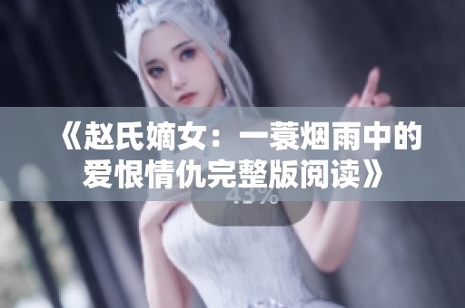 《赵氏嫡女：一蓑烟雨中的爱恨情仇完整版阅读》