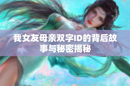 我女友母亲双字ID的背后故事与秘密揭秘