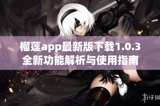 榴莲app最新版下载1.0.3全新功能解析与使用指南