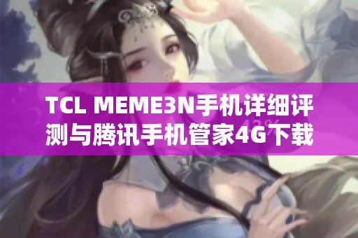 TCL MEME3N手机详细评测与腾讯手机管家4G下载指南