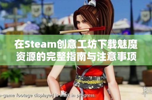 在Steam创意工坊下载魅魔资源的完整指南与注意事项