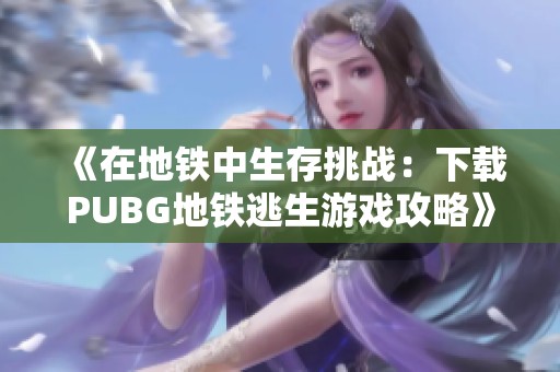 《在地铁中生存挑战：下载PUBG地铁逃生游戏攻略》