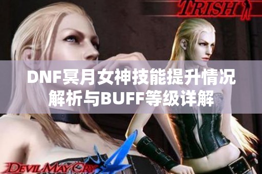 DNF冥月女神技能提升情况解析与BUFF等级详解