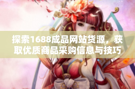 探索1688成品网站货源，获取优质商品采购信息与技巧