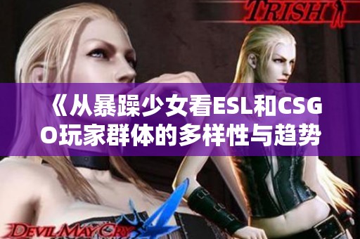 《从暴躁少女看ESL和CSGO玩家群体的多样性与趋势》